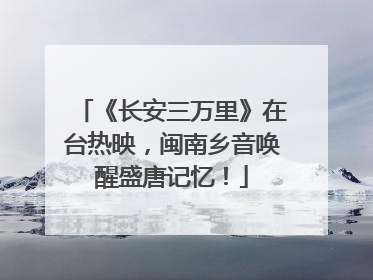 《长安三万里》在台热映，闽南乡音唤醒盛唐记忆！