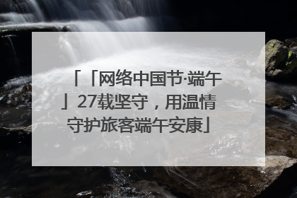 「网络中国节·端午」27载坚守，用温情守护旅客端午安康