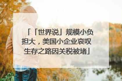 「世界说」规模小负担大，美国小企业哀叹生存之路因关税被堵