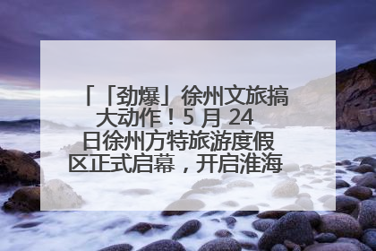 「劲爆」徐州文旅搞大动作！5 月 24 日徐州方特旅游度假区正式启幕，开启淮海旅游新篇章