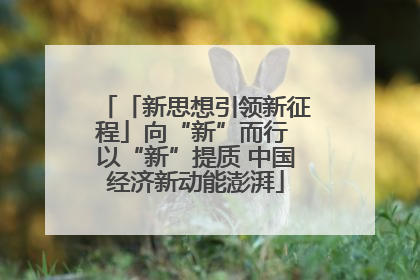 「新思想引领新征程」向“新”而行 以“新”提质 中国经济新动能澎湃
