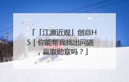 「江源近观」创意H5｜你能帮我找出问题，赢取勋章吗？