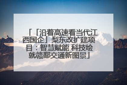 「沿着高速看当代江西国企」梨东改扩建项目：智慧赋能 科技绘就赣鄱交通新图景