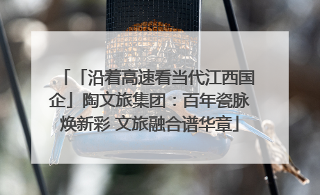 「沿着高速看当代江西国企」陶文旅集团：百年瓷脉焕新彩 文旅融合谱华章