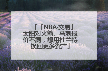 「NBA·交易」太阳对火箭、马刺报价不满，想用杜兰特换回更多资产