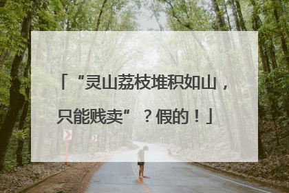 “灵山荔枝堆积如山，只能贱卖”？假的！