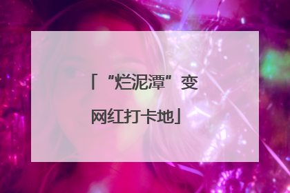 “烂泥潭”变网红打卡地