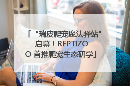 “瑞皮爬宠魔法驿站” 启幕！REPTIZOO 首推爬宠生态研学
