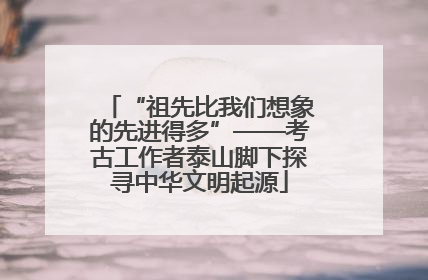 “祖先比我们想象的先进得多”——考古工作者泰山脚下探寻中华文明起源