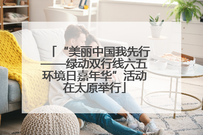 “美丽中国我先行——绿动双行线六五环境日嘉年华”活动在太原举行