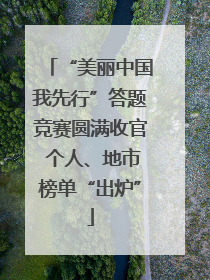 “美丽中国我先行”答题竞赛圆满收官 个人、地市榜单“出炉”