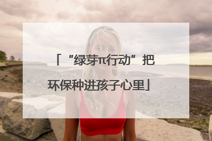 “绿芽π行动”把环保种进孩子心里