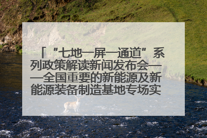 “七地一屏一通道”系列政策解读新闻发布会——全国重要的新能源及新能源装备制造基地专场实录（文+图）