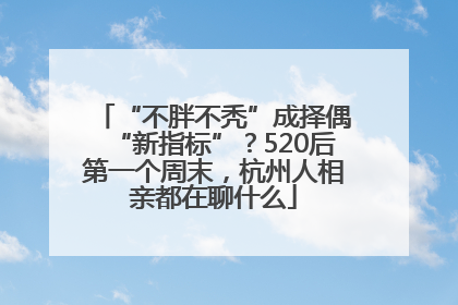 “不胖不秃”成择偶“新指标”？520后第一个周末，杭州人相亲都在聊什么