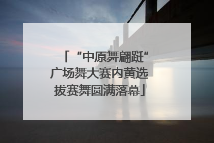 “中原舞翩跹”广场舞大赛内黄选拔赛舞圆满落幕