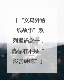 “义乌外贸一线故事”系列报道之一：高标准不是“没苦硬吃”