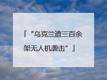 “乌克兰遭三百余架无人机袭击”
