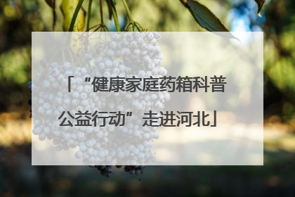 “健康家庭药箱科普公益行动”走进河北