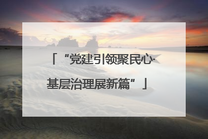 “党建引领聚民心·基层治理展新篇”