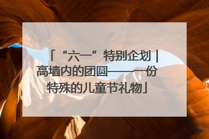 “六一”特别企划｜高墙内的团圆——一份特殊的儿童节礼物