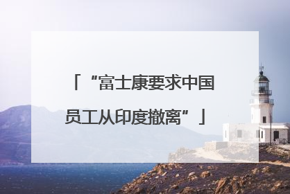 “富士康要求中国员工从印度撤离”