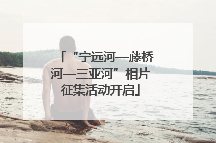 “宁远河—藤桥河—三亚河”相片征集活动开启