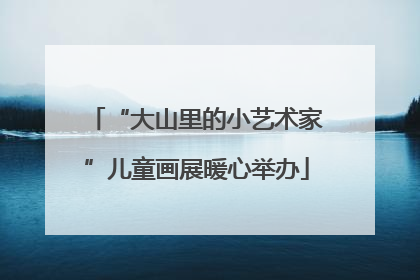 “大山里的小艺术家”儿童画展暖心举办