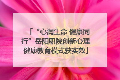 “心润生命 健康同行”岳阳职院创新心理健康教育模式获实效
