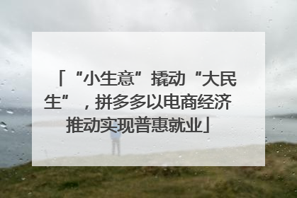 “小生意”撬动“大民生”，拼多多以电商经济推动实现普惠就业