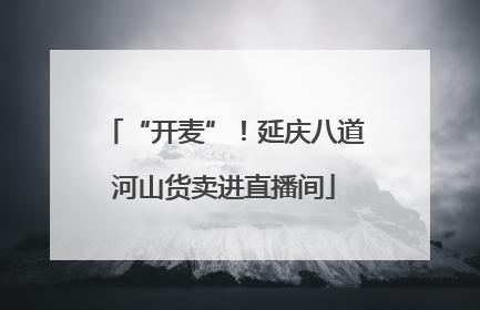 “开麦”！延庆八道河山货卖进直播间
