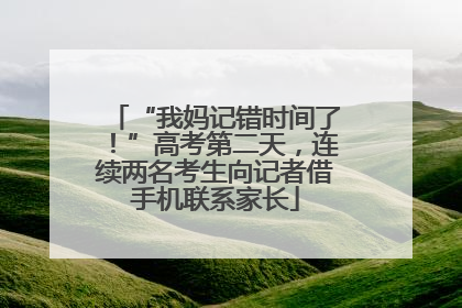 “我妈记错时间了！”高考第二天，连续两名考生向记者借手机联系家长