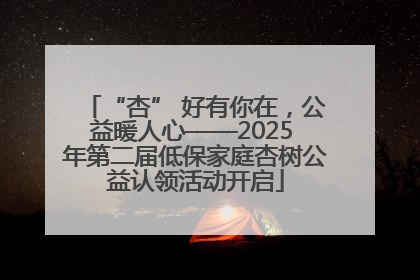 “杏” 好有你在，公益暖人心——2025 年第二届低保家庭杏树公益认领活动开启