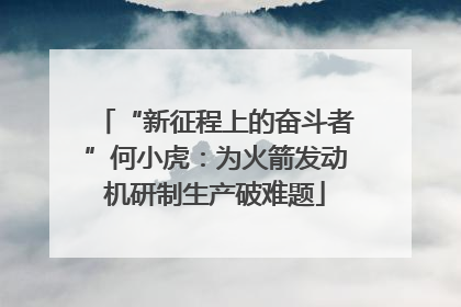 “新征程上的奋斗者”何小虎：为火箭发动机研制生产破难题