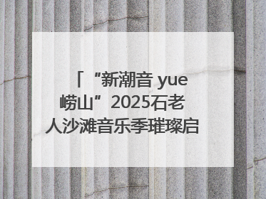 “新潮音 yue崂山”2025石老人沙滩音乐季璀璨启幕 浪漫海岸线奏响夏日狂想曲