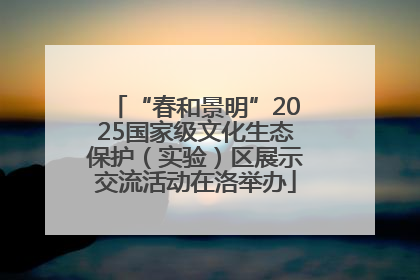 “春和景明”2025国家级文化生态保护（实验）区展示交流活动在洛举办