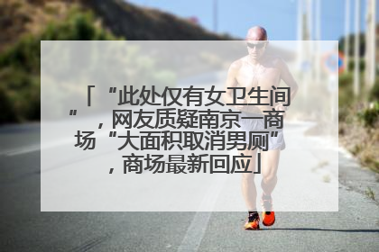 “此处仅有女卫生间”，网友质疑南京一商场“大面积取消男厕”，商场最新回应