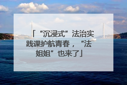 “沉浸式”法治实践课护航青春，“法姐姐”也来了