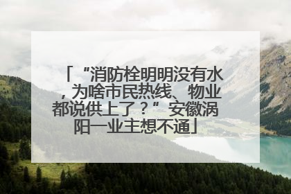 “消防栓明明没有水，为啥市民热线、物业都说供上了？”安徽涡阳一业主想不通
