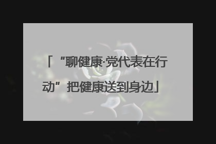 “聊健康·党代表在行动”把健康送到身边
