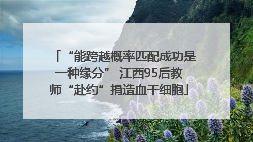 “能跨越概率匹配成功是一种缘分” 江西95后教师“赴约”捐造血干细胞