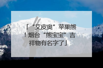 “艾皮奥”苹果熊！烟台“熊宝宝”吉祥物有名字了