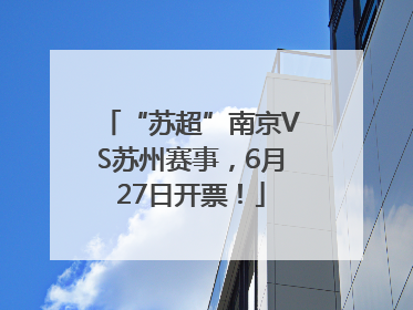 “苏超”南京VS苏州赛事，6月27日开票！