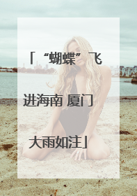 “蝴蝶”飞进海南 厦门大雨如注
