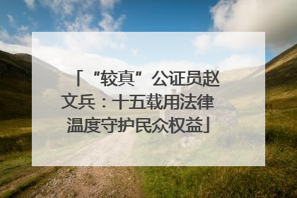“较真”公证员赵文兵：十五载用法律温度守护民众权益