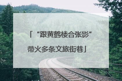 “跟黄鹤楼合张影”带火多条文旅街巷