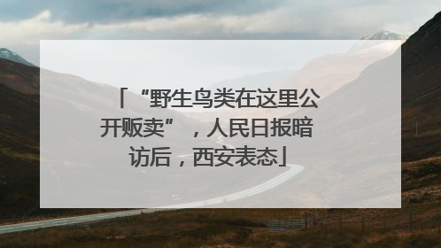 “野生鸟类在这里公开贩卖”，人民日报暗访后，西安表态