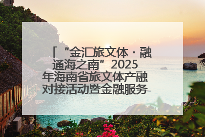 “金汇旅文体・融通海之南”2025年海南省旅文体产融对接活动暨金融服务中心成立仪式举行