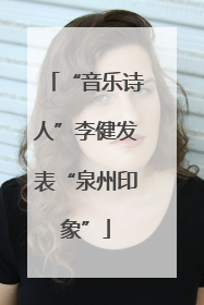 “音乐诗人”李健发表“泉州印象”