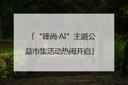 “锋尚·AI”主题公益市集活动热闹开启