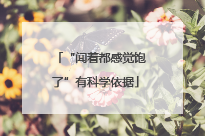 “闻着都感觉饱了”有科学依据